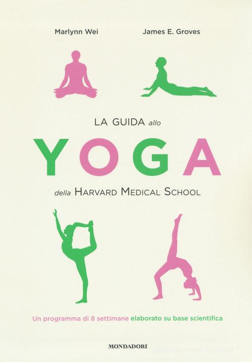 La guida allo yoga della Harvard Medical School. Un programma di 8 settimane elaborato su base scientifica di Marlynn Wei, James E. Groves edito da Mondadori