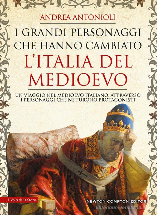 I grandi personaggi che hanno cambiato l'Italia del Medioevo di Andrea Antonioli edito da Newton Compton Editori
