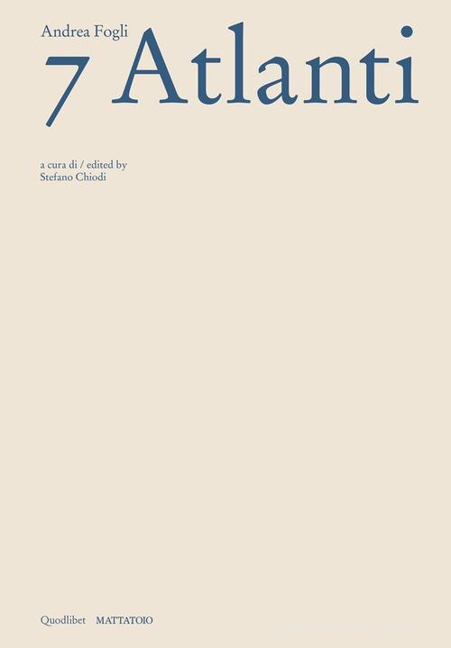 Andrea Fogli. 7 Atlanti. Catalogo della mostra (Roma, 5 dicembre 2024-2 febbraio 2025). Ediz. italiana e inglese edito da Quodlibet