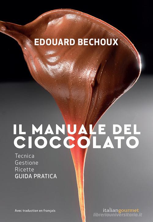 Il manuale del cioccolato. Tecnica, gestione, ricette. Guida pratica di Edouard Bechoux edito da Italian Gourmet