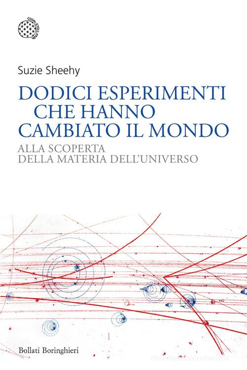 Dodici esperimenti che hanno cambiato il mondo. Alla scoperta della materia dell'universo di Suzie Sheehy edito da Bollati Boringhieri