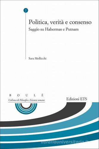 Politica, verità e consenso. Saggio su Habermas e Putnam di Sara Mollicchi edito da Edizioni ETS