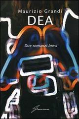 Libro Dea. Due romanzi brevi di Maurizio Grandi di Giraldi Editore