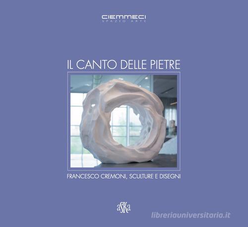 Il canto delle pietre. Francesco Cremoni, sculture e disegni di Paolo De Simonis, Roberto Mancini edito da Aska Edizioni