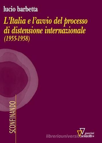 L' Italia e l'avvio del processo di distensione internazionale (1955-1958) di Lucio Barbetta edito da Guerini Scientifica