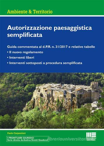 Autorizzazione paesaggistica semplificata. Guida commentata al d.P.R. n. 31/2017 e relative tabelle di Paolo Carpentieri edito da Maggioli Editore