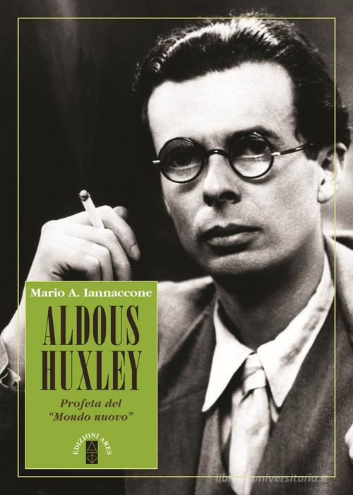 Aldous Huxley. Profeta del «Mondo nuovo» di Mario Arturo Iannaccone edito da Ares