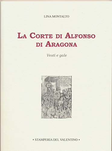 La corte di Alfonso d'Aragona. Vesti e gale di Lina Montalto edito da Stamperia del Valentino