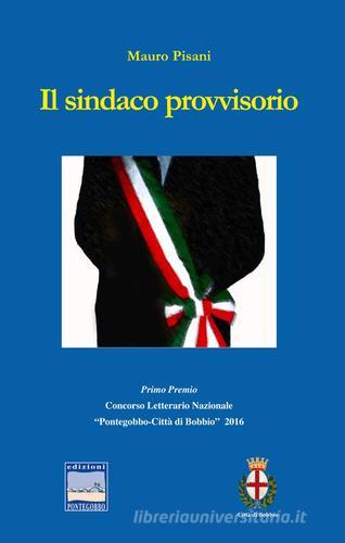 Il sindaco provvisorio. 1° Premio concorso letterario nazionale «Pontegobbo-Città di Bobbio» 2016 di Mauro Pisani edito da Pontegobbo