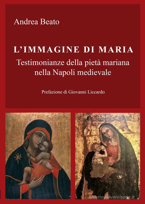 L'immagine di Maria. Testimonianze della pietà mariana nella Napoli medievale di Andrea Beato edito da Passione Educativa