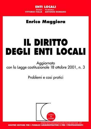 Il diritto degli enti locali. Aggiornato con la Legge costituzionale 18 ottobre 2001, n.3. Problemi e casi pratici di Enrico Maggiora edito da Giuffrè