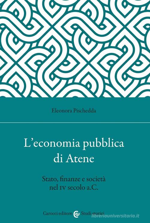 L' economia pubblica di Atene. Stato, finanze e società nel IV secolo a.C. di Eleonora Pischedda edito da Carocci