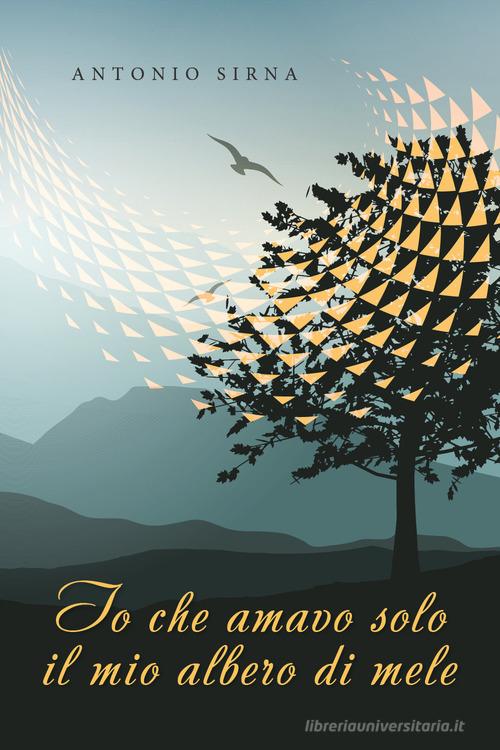 Io che amavo solo il mio albero di mele di Antonio Sirna edito da Youcanprint