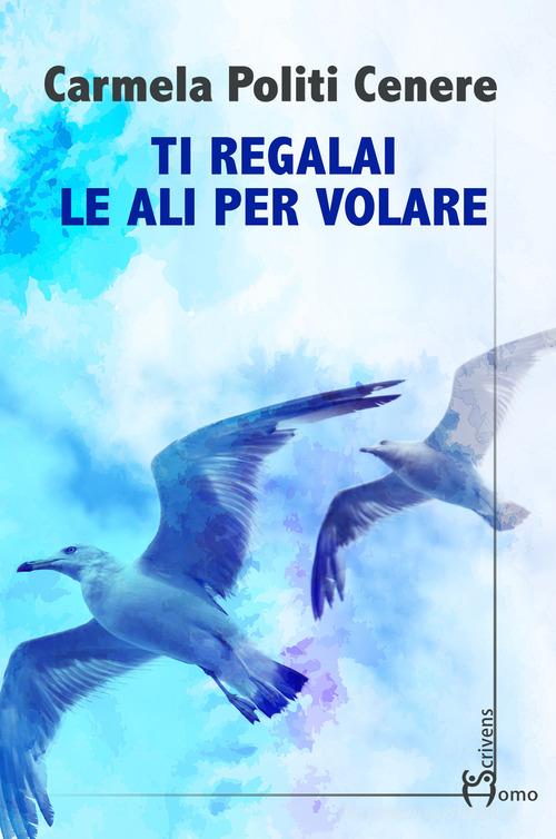 Libro Ti regalai le ali per volare di Carmela Politi Cenere Direzioni immaginarie di Homo Scrivens