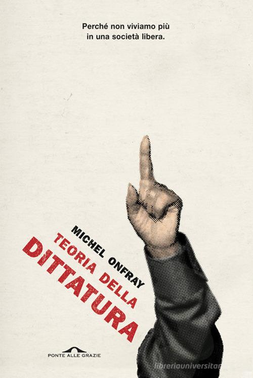 Teoria della dittatura. Preceduto da «Orwell e l'impero di Maastricht» di Michel Onfray edito da Ponte alle Grazie