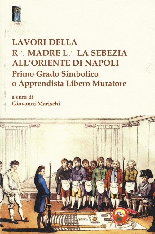 Lavori della r. madre l. la sebezia all'oriente di Napoli. Primo grado simbolico o apprendista libero muratore edito da Tipheret