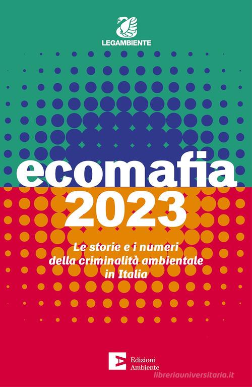 Ecomafia 2023. Le storie e i numeri della criminalità ambientale in Italia edito da Edizioni Ambiente