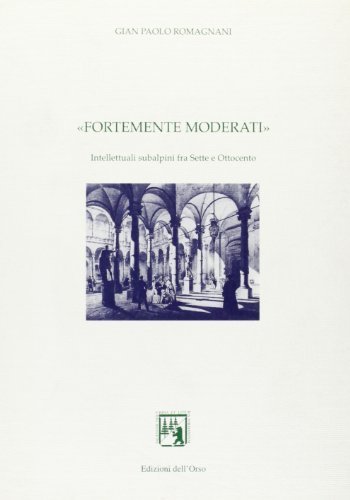 Fortemente moderati. Intellettuali subalpini tra Sette e Ottocento di G. Paolo Romagnani edito da Edizioni dell'Orso