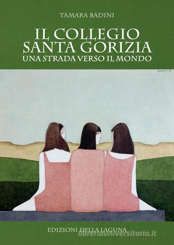 Il Collegio Santa Gorizia. Una strada verso il mondo di Tamara Badini edito da Edizioni della Laguna