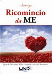 Ricomincio da me. Amore, gratitudine, non giudizio, perdono, benedizione di Josaya edito da Uno Editori