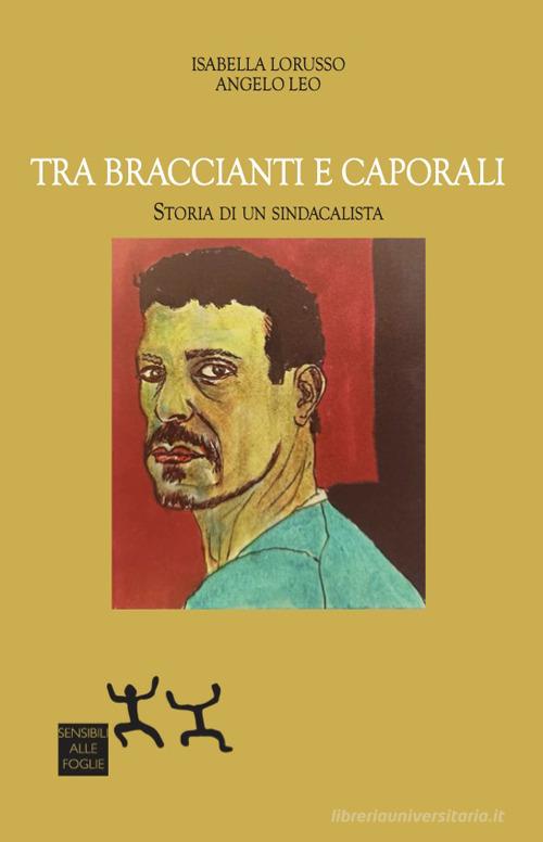 Tra braccianti e caporali. Storia di un sindacalista di Isabella Lorusso, Angelo Leo edito da Sensibili alle Foglie