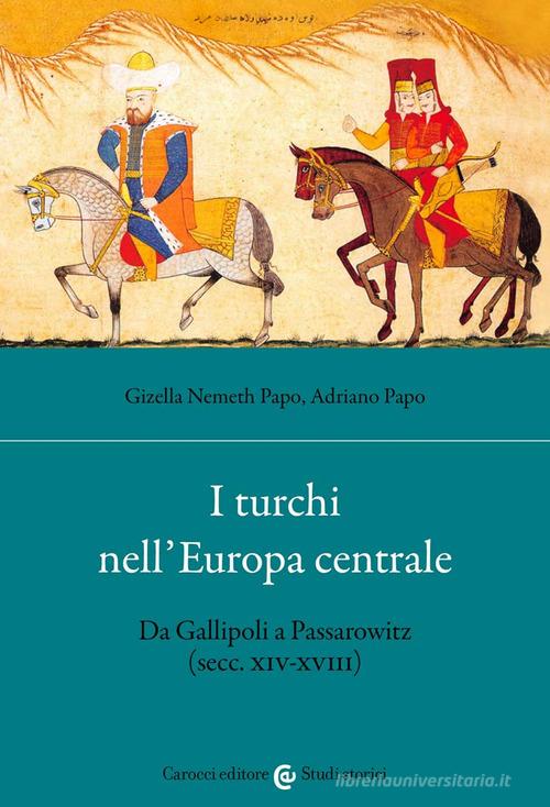 I turchi nell'Europa centrale. Da Gallipoli a Passarowitz (secc. XIV-XVIII) di Gizella Nemeth Papo, Adriano Papo edito da Carocci