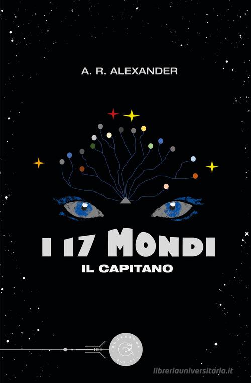 I 17 mondi. Il capitano di A. R. Alexander edito da bookabook