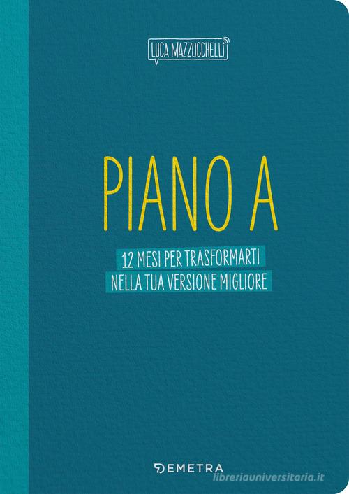 Piano A. 12 mesi per trasformarti nella tua versione migliore. Il planner di Luca Mazzucchelli di Luca Mazzucchelli edito da Demetra