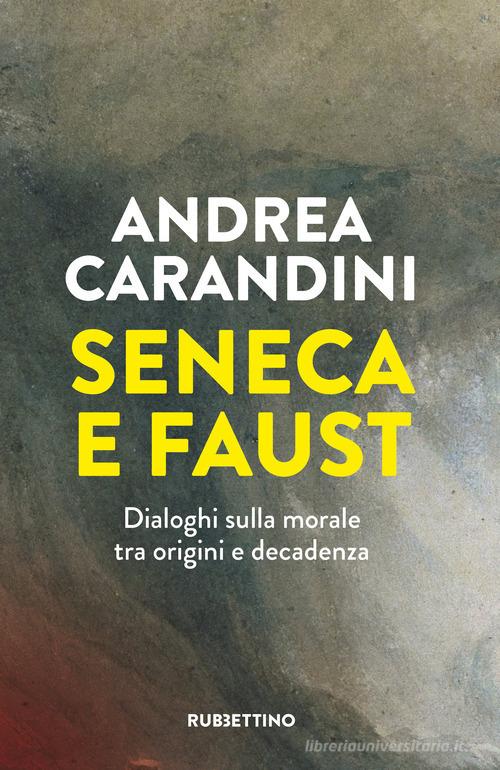 Seneca e Faust. Dialoghi sulla morale tra origini e decadenza di Andrea Carandini edito da Rubbettino