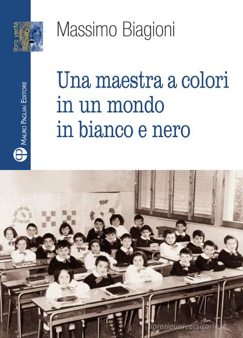 Una maestra a colori in un mondo in bianco e nero di Massimo Biagioni edito da Mauro Pagliai Editore
