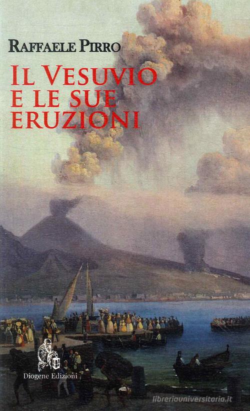 Il Vesuvio e le sue eruzioni. Storia e spiegazioni di Raffaele Pirro edito da Diogene Edizioni