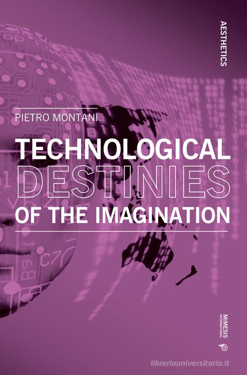 Technological destinies of the imagination di Pietro Montani edito da Mimesis International