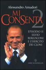 Mi consenta. Episodio II. Silvio Berlusconi e l'esercito dei cloni di Alessandro Amadori edito da Libri Scheiwiller