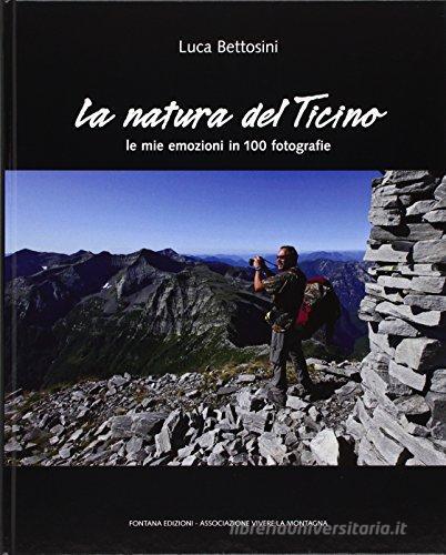 La natura del Ticino. Le mie emozioni in 100 fotografie. Ediz. illustrata di Luca Bettosini edito da Fontana Edizioni