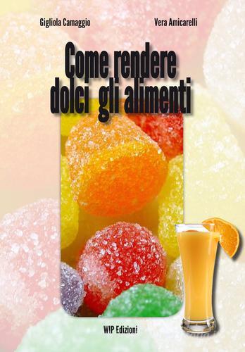 Come rendere dolci gli alimenti di Gigliola Camaggio, Vera Amicarelli edito da Wip Edizioni