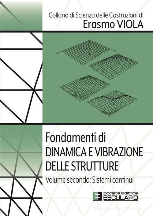 Fondamenti di dinamica e vibrazione delle strutture vol.2 di Erasmo Viola edito da Esculapio