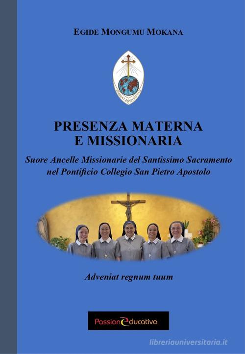 Presenza materna e missionaria. Suore Ancelle Missionarie del Santissimo Sacramento nel Pontificio Collegio San Pietro Apostolo di Mokana Egide Mongumu edito da Passione Educativa