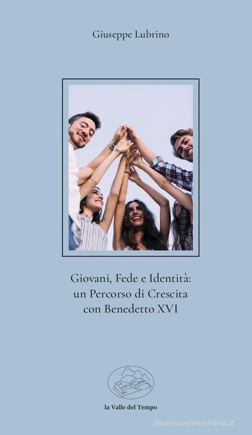 Giovani, fede e identità: un percorso di crescita con Benedetto XVI di Giuseppe Lubrino edito da La valle del tempo