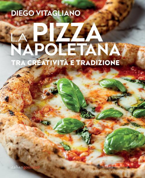 La pizza napoletana. Tra creatività e tradizione di Diego Vitagliano edito da Italian Gourmet
