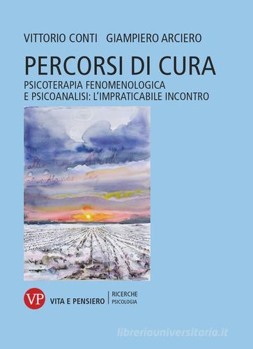 Percorsi di cura. Psicoterapia fenomenologica e psicoanalisi: l'impraticabile incontro di Vittorio Conti, Giampiero Arciero edito da Vita e Pensiero