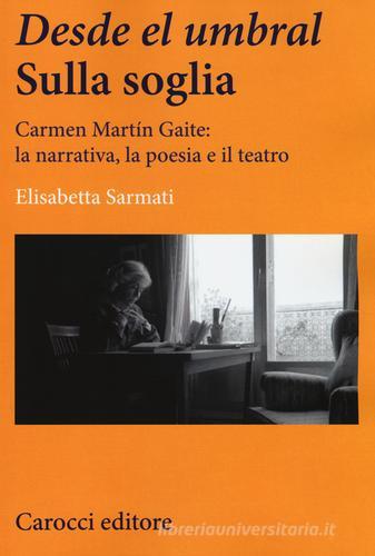 Desde el Umbral-Sulla soglia. Carmen Martín Gaite: la narrativa, la poesia e il teatro di Elisabetta Sarmati edito da Carocci