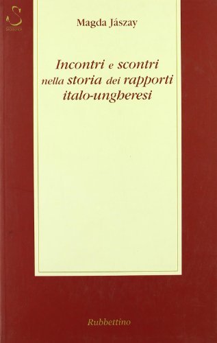 Incontri e scontri nella storia dei rapporti italo-ungheresi di Magda Jászay edito da Rubbettino