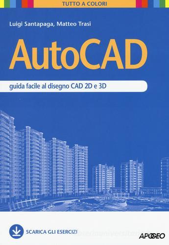 AutoCAD. Guida facile al disegno CAD 2D e 3D di Luigi Santapaga, Matteo Trasi edito da Apogeo