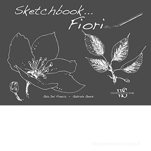 Fiori. Sketchbook . Ediz. illustrata di Gaia Del Francia, Gabriele Genini edito da White Star