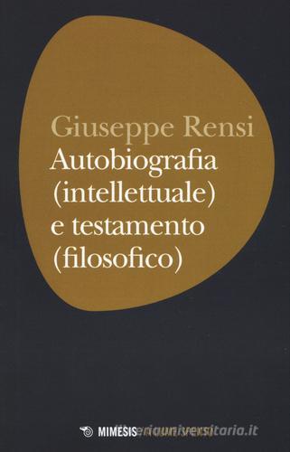 Autobiografia (intellettuale) e testamento (filosofico) di Giuseppe Rensi edito da Mimesis
