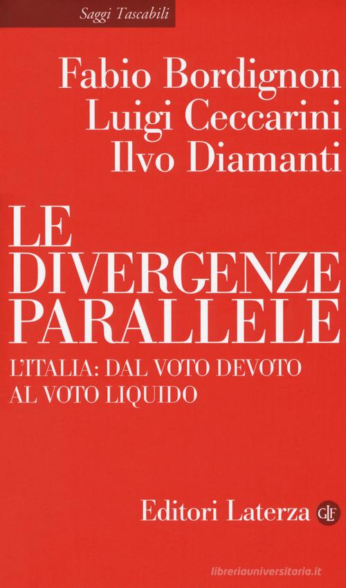Le divergenze parallele. L'Italia: dal voto devoto al voto liquido di Fabio Bordignon, Luigi Ceccarini, Ilvo Diamanti edito da Laterza