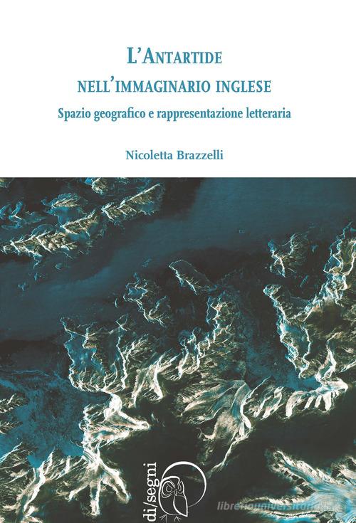 L' antartide nell'immaginario inglese. Spazio geografico e rappresentazione letteraria di Nicoletta Brazzelli edito da Ledizioni