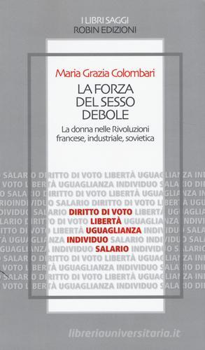 La forza del sesso debole. La donna nelle Rivoluzioni francese, industriale, sovietica di Maria Grazia Colombari edito da Robin