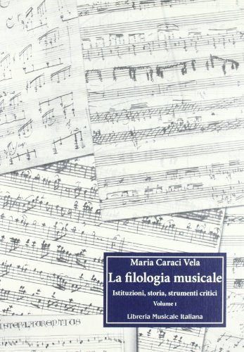 La filologia musicale. Istituzioni, storia, strumenti critici vol.1 di Maria Caraci Vela edito da LIM