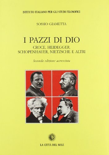 I pazzi di Dio. Croce, Heidegger, Schopenhauer, Nietzsche e altri di Sossio Giametta edito da La Città del Sole